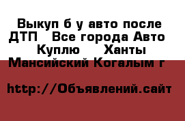 Выкуп б/у авто после ДТП - Все города Авто » Куплю   . Ханты-Мансийский,Когалым г.